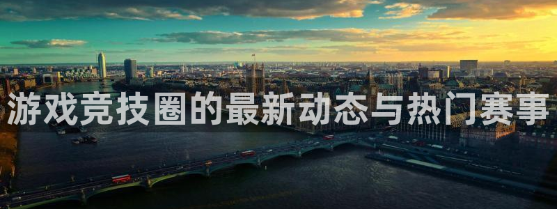 极悦娱乐注册登录平台：游戏竞技圈的最新动态与热门赛事