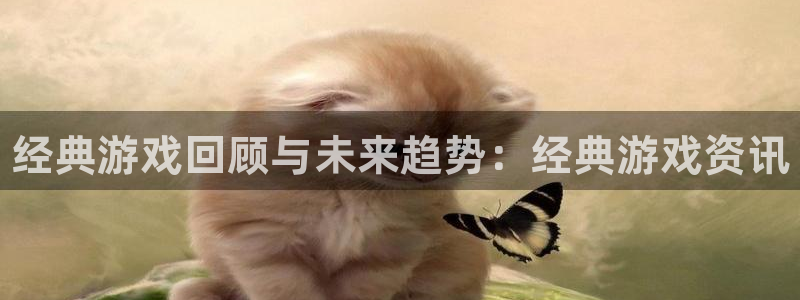 极悦娱乐4开户：经典游戏回顾与未来趋势：经典游戏资讯