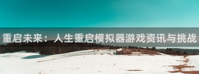 极悦娱乐注册平台：重启未来：人生重启模拟器游戏资讯与挑战
