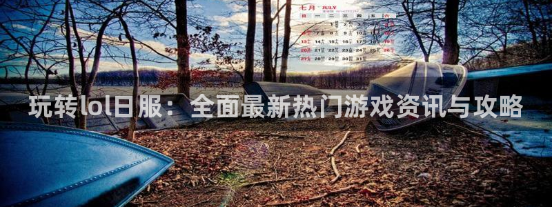 极悦娱乐平台官网客服电话：玩转lol日服：全面最新热门游戏资