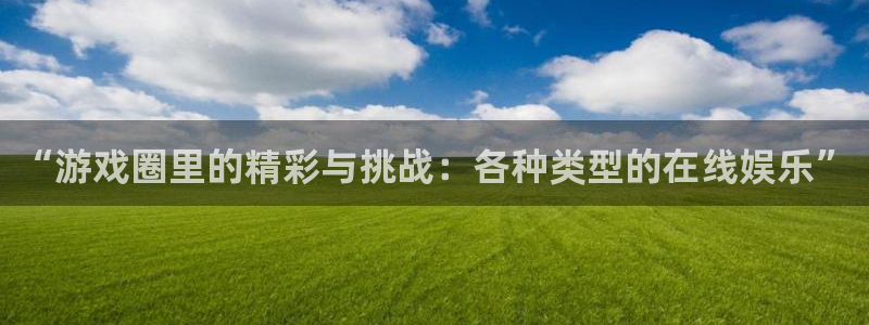 极悦娱乐Ii:“游戏圈里的精彩与挑战:各种类型的在线娱乐”