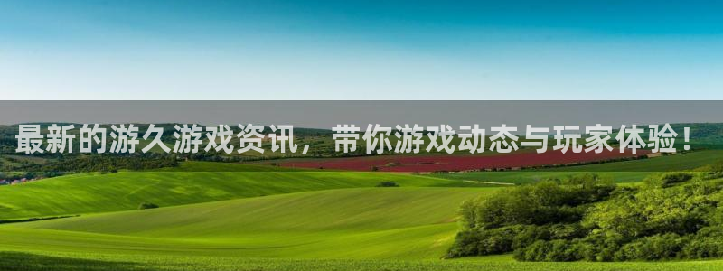 极悦娱乐代理登陆：最新的游久游戏资讯，带你游戏动态与玩家体验