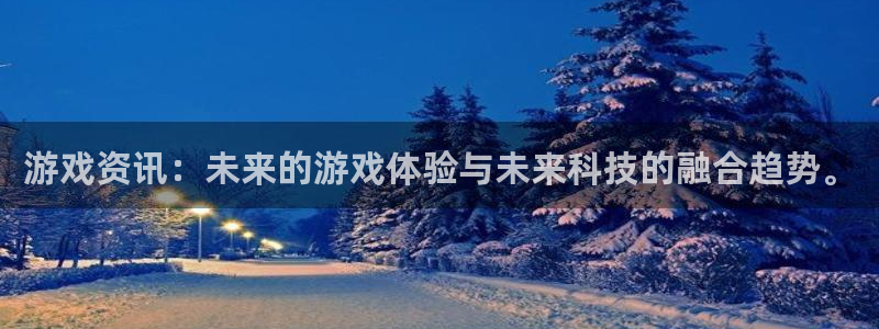 极悦娱乐平台登录入口：游戏资讯：未来的游戏体验与未来科技的融