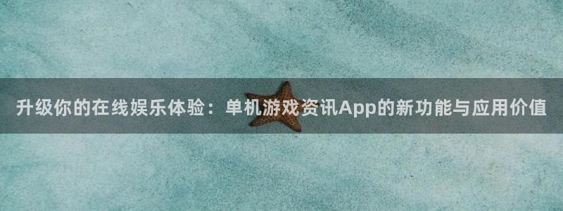 极悦娱乐注册地址：升级你的在线娱乐体验：单机游戏资讯App的