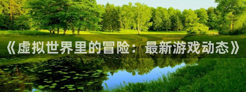极悦娱乐直属：《虚拟世界里的冒险：最新游戏动态》