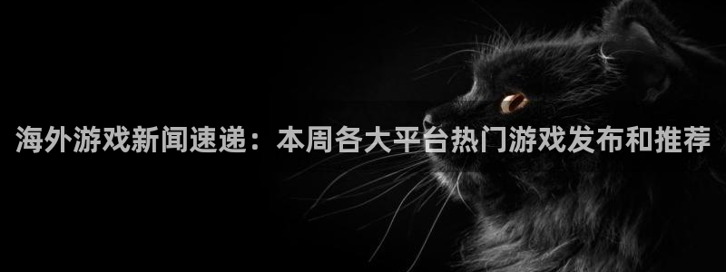 极悦娱乐官方注册登录：海外游戏新闻速递：本周各大平台热门游戏